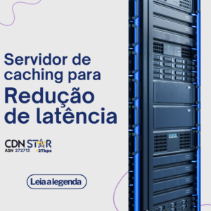 Leia mais sobre o artigo Como um servidor de caching da CDN STAR, em sua infraestrutura, vai reduzir a latência