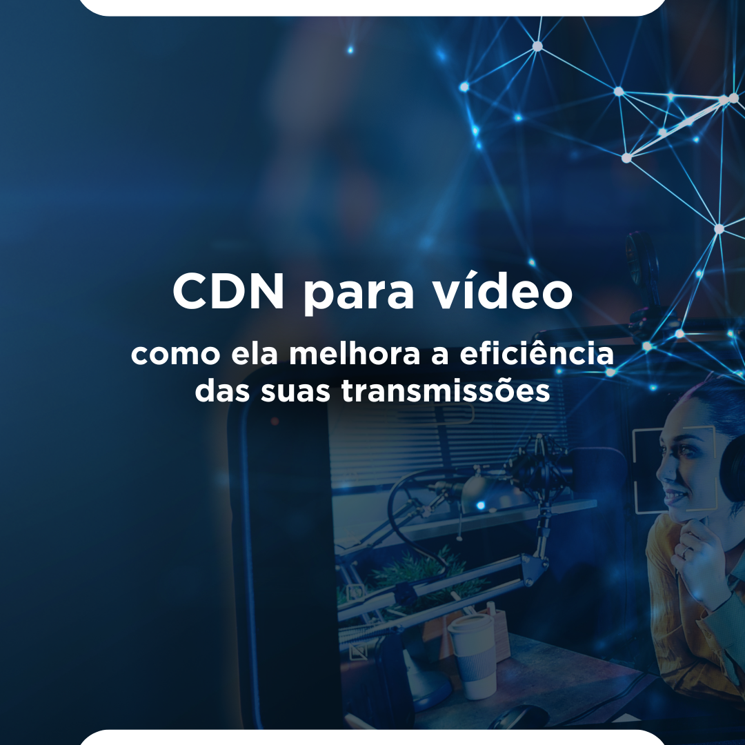 Leia mais sobre o artigo CDN para vídeo: como ela melhora a eficiência das suas transmissões